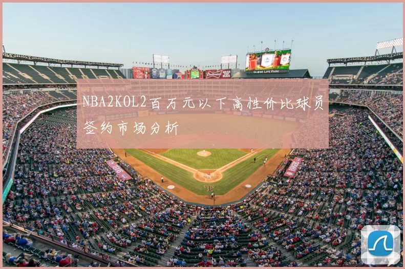 NBA2KOL2百万元以下高性价比球员签约市场分析