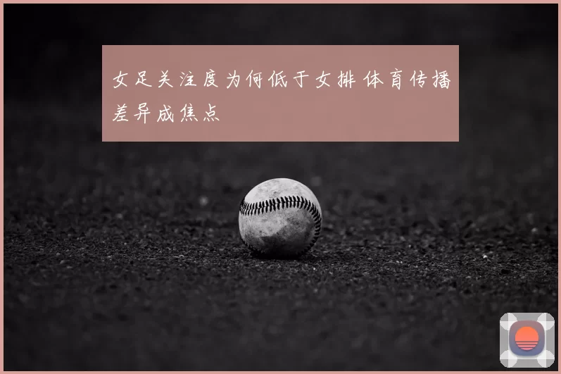 女足关注度为何低于女排 体育传播差异成焦点