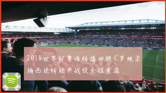 2018世界杯粤语转播回顾 C罗绝杀梅西逆转经典战役全程重温