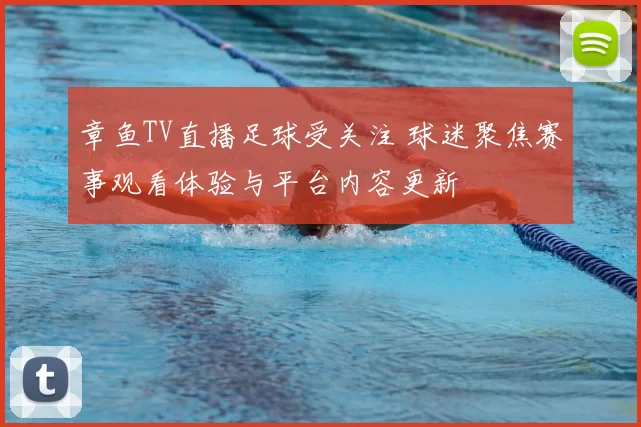 章鱼TV直播足球受关注 球迷聚焦赛事观看体验与平台内容更新