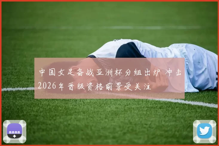 中国女足备战亚洲杯分组出炉 冲击2026年晋级资格前景受关注