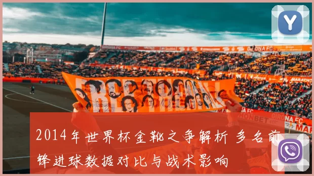2014年世界杯金靴之争解析 多名前锋进球数据对比与战术影响