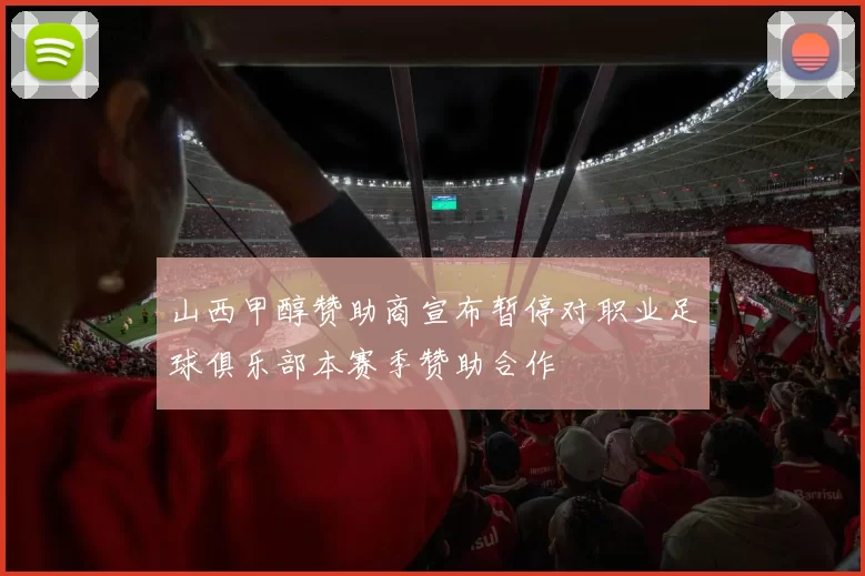 山西甲醇赞助商宣布暂停对职业足球俱乐部本赛季赞助合作