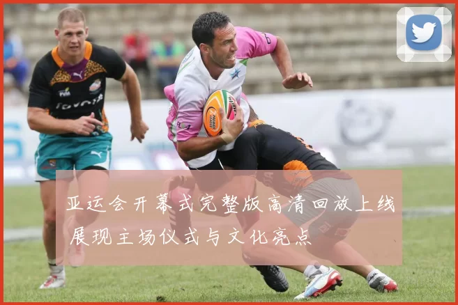 亚运会开幕式完整版高清回放上线 展现主场仪式与文化亮点