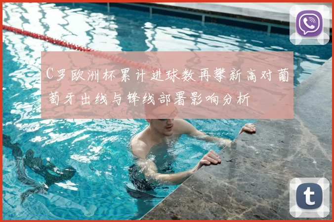 C罗欧洲杯累计进球数再攀新高对葡萄牙出线与锋线部署影响分析