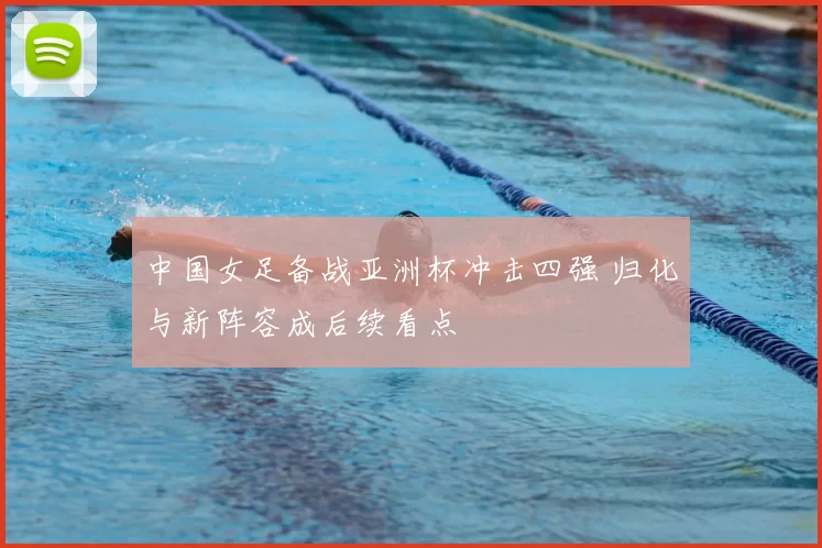 中国女足备战亚洲杯冲击四强 归化与新阵容成后续看点