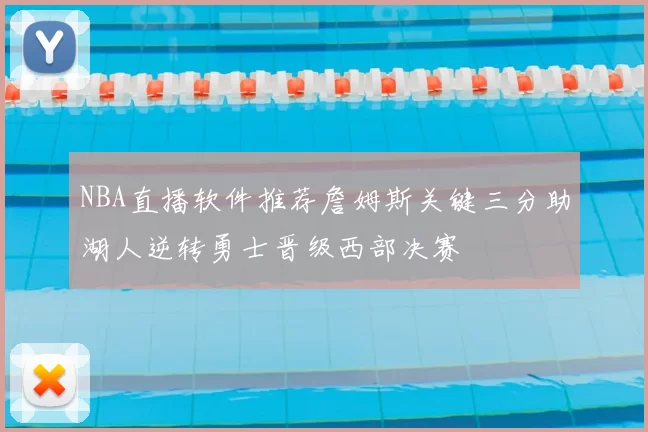 NBA直播软件推荐詹姆斯关键三分助湖人逆转勇士晋级西部决赛
