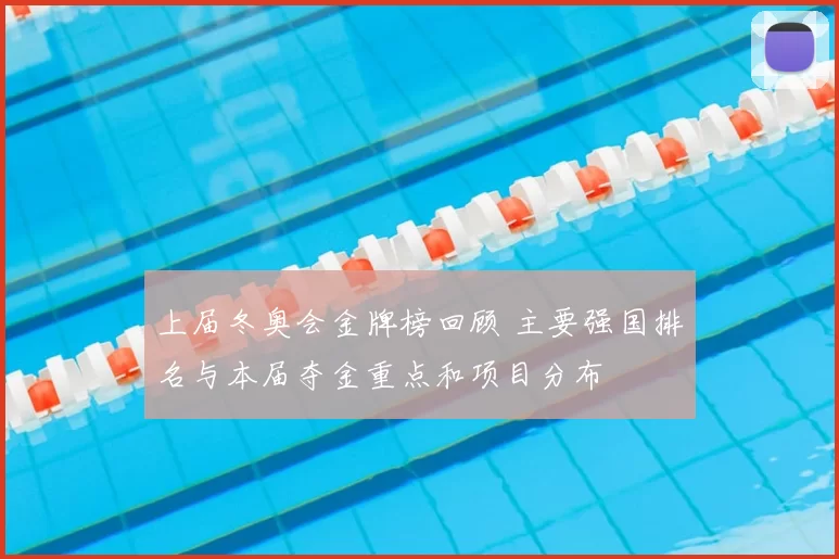 上届冬奥会金牌榜回顾 主要强国排名与本届夺金重点和项目分布