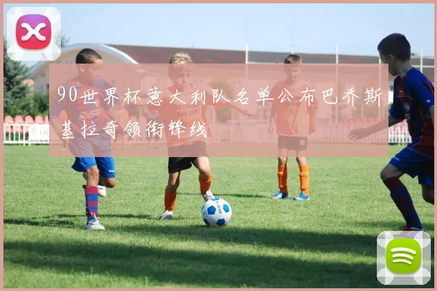 90世界杯意大利队名单公布巴乔斯基拉奇领衔锋线