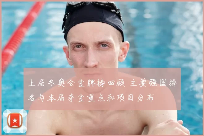 上届冬奥会金牌榜回顾 主要强国排名与本届夺金重点和项目分布