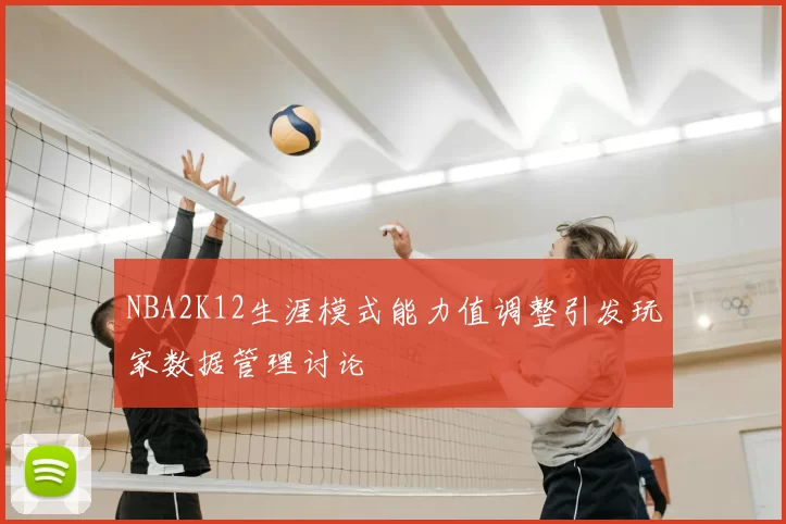 NBA2K12生涯模式能力值调整引发玩家数据管理讨论