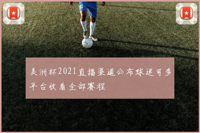 美洲杯2021直播渠道公布球迷可多平台收看全部赛程