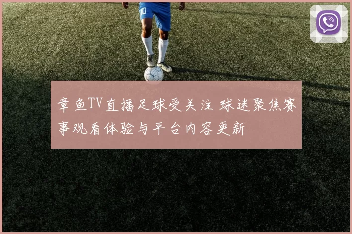 章鱼TV直播足球受关注 球迷聚焦赛事观看体验与平台内容更新