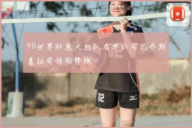 90世界杯意大利队名单公布巴乔斯基拉奇领衔锋线