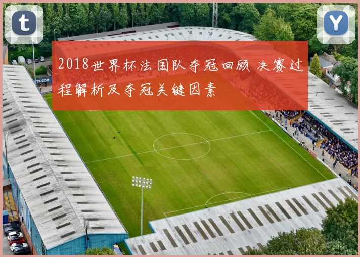 2018世界杯法国队夺冠回顾 决赛过程解析及夺冠关键因素