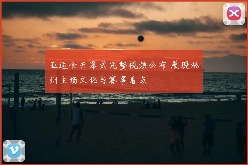 亚运会开幕式完整视频公布 展现杭州主场文化与赛事看点