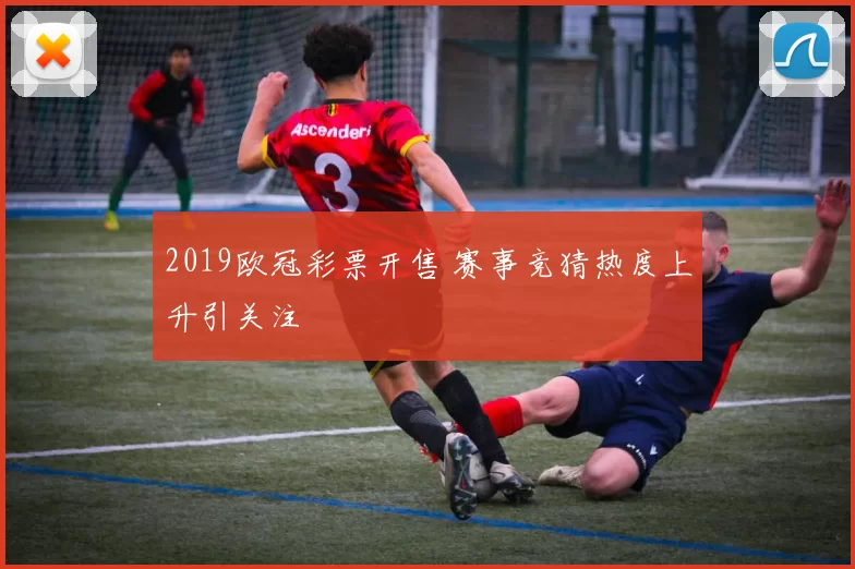 2019欧冠彩票开售 赛事竞猜热度上升引关注