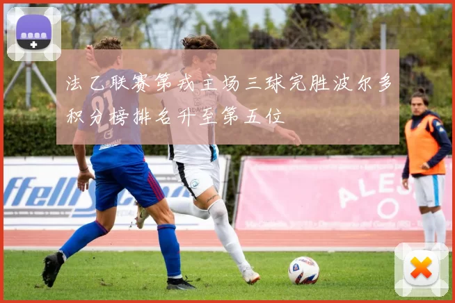 法乙联赛第戎主场三球完胜波尔多积分榜排名升至第五位