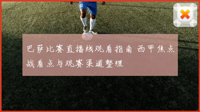 巴萨比赛直播线观看指南 西甲焦点战看点与观赛渠道整理