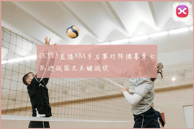 CCTV5直播NBA季后赛对阵揭幕勇士队迎战国王关键战役