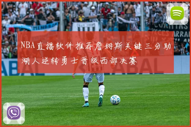 NBA直播软件推荐詹姆斯关键三分助湖人逆转勇士晋级西部决赛