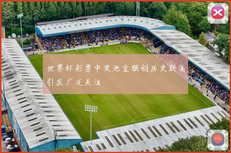 世界杯彩票中奖池金额创历史新高引发广泛关注