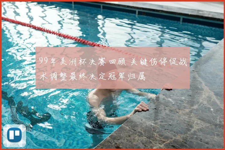 99年美洲杯决赛回顾 关键伤停促战术调整最终决定冠军归属