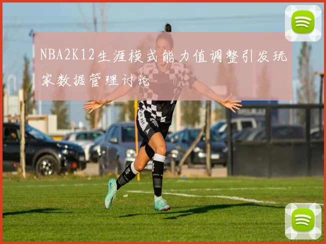 NBA2K12生涯模式能力值调整引发玩家数据管理讨论