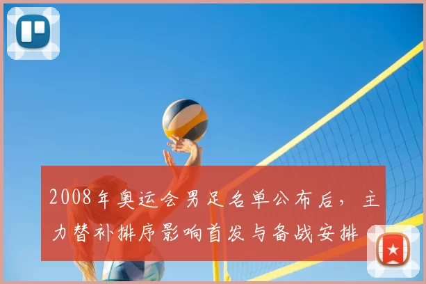 2008年奥运会男足名单公布后,主力替补排序影响首发与备战安排