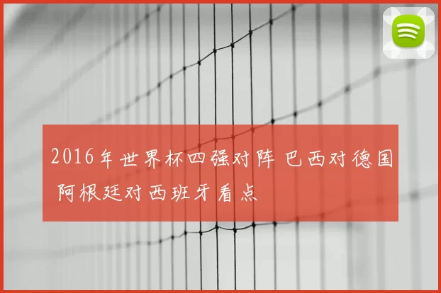 2016年世界杯四强对阵 巴西对德国 阿根廷对西班牙看点