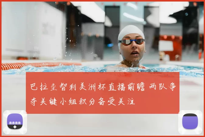 巴拉圭智利美洲杯直播前瞻 两队争夺关键小组积分备受关注