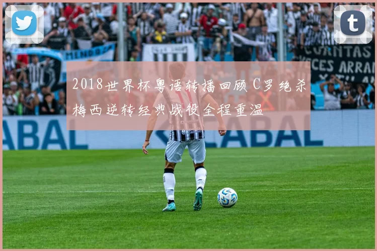 2018世界杯粤语转播回顾 C罗绝杀梅西逆转经典战役全程重温