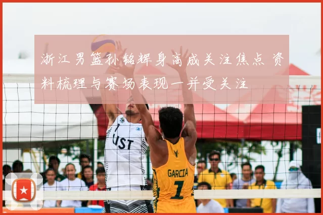 浙江男篮孙铭辉身高成关注焦点 资料梳理与赛场表现一并受关注