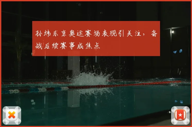 孙炜东京奥运赛场表现引关注,备战后续赛事成焦点
