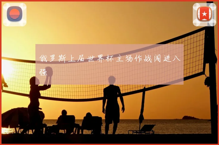俄罗斯上届世界杯主场作战闯进八强