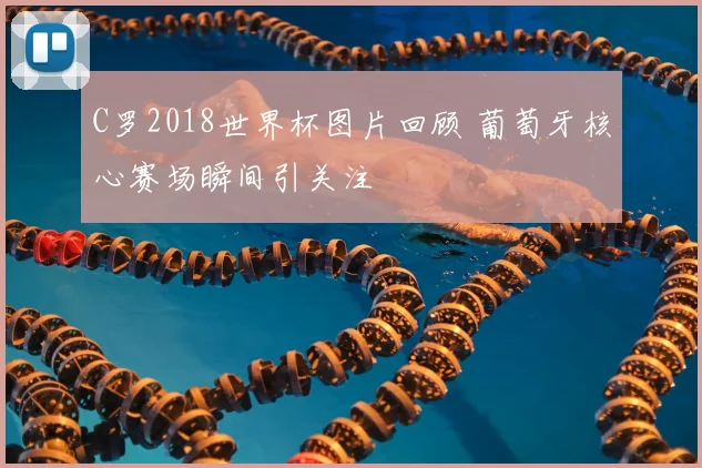 C罗2018世界杯图片回顾 葡萄牙核心赛场瞬间引关注