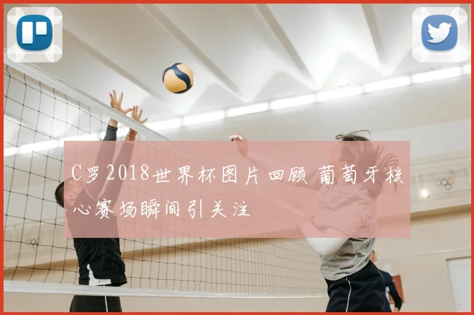 C罗2018世界杯图片回顾 葡萄牙核心赛场瞬间引关注