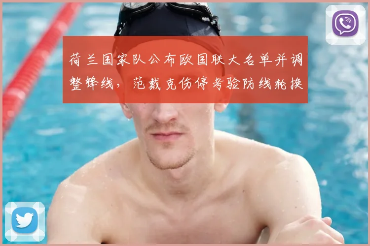 荷兰国家队公布欧国联大名单并调整锋线，范戴克伤停考验防线轮换