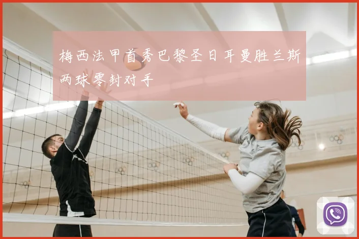 梅西法甲首秀巴黎圣日耳曼胜兰斯两球零封对手
