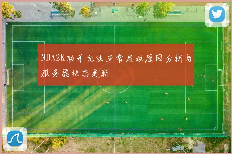 NBA2K助手无法正常启动原因分析与服务器状态更新