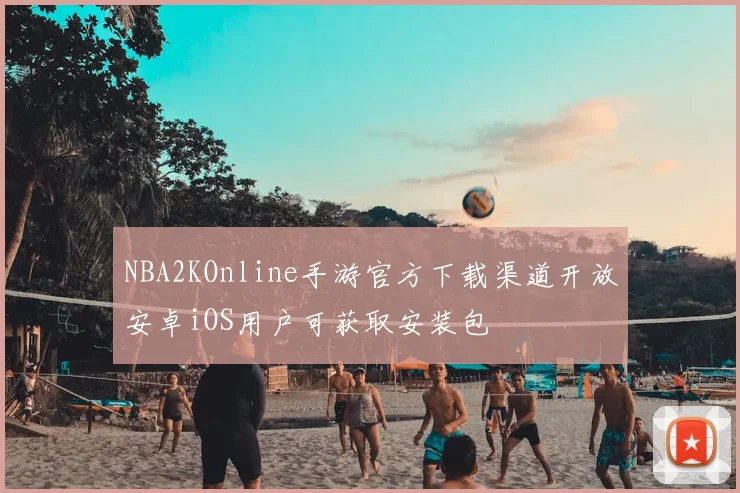 NBA2KOnline手游官方下载渠道开放安卓iOS用户可获取安装包