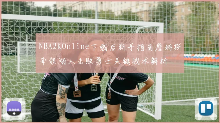 NBA2KOnline下载后新手指南詹姆斯率领湖人击败勇士关键战术解析