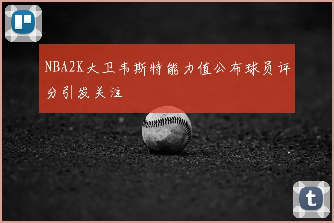 NBA2K大卫韦斯特能力值公布球员评分引发关注